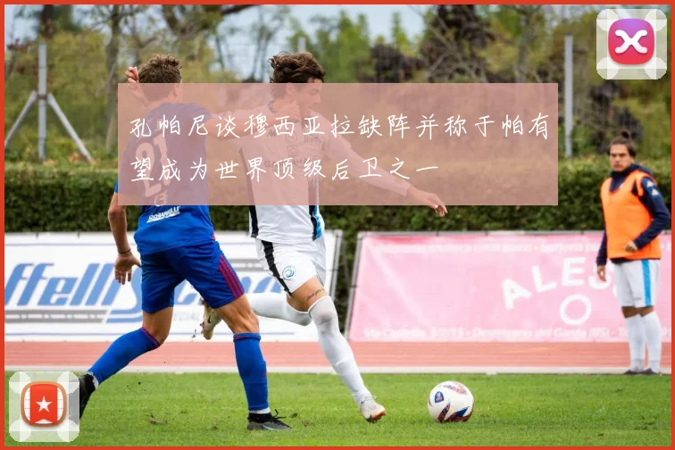 孔帕尼谈穆西亚拉缺阵并称于帕有望成为世界顶级后卫之一