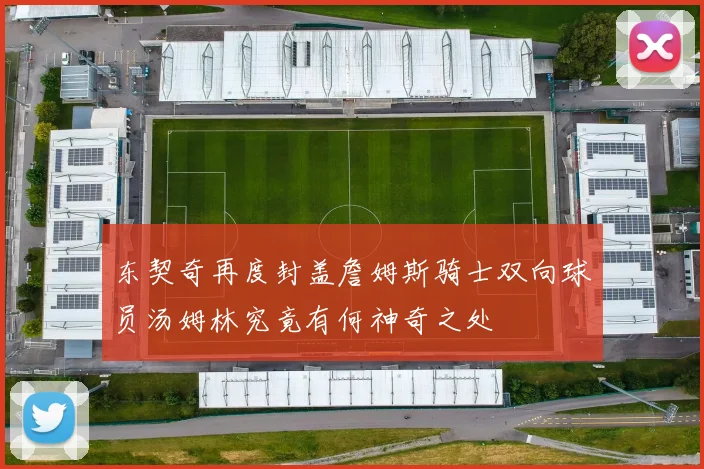 东契奇再度封盖詹姆斯骑士双向球员汤姆林究竟有何神奇之处