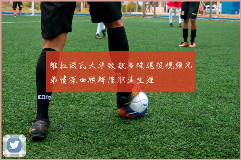 维拉诺瓦大学致敬洛瑞退役视频兄弟情深回顾辉煌职业生涯