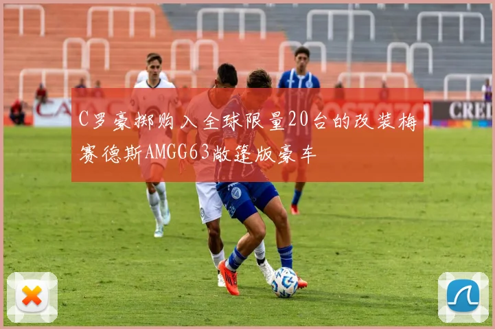 C罗豪掷购入全球限量20台的改装梅赛德斯AMGG63敞篷版豪车