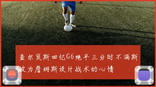 查尔莫斯回忆G6绝平三分时不满斯波为詹姆斯设计战术的心情
