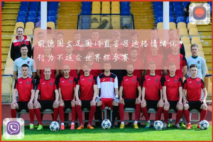 前德国女足国门直言吕迪格情绪化行为不适合世界杯参赛