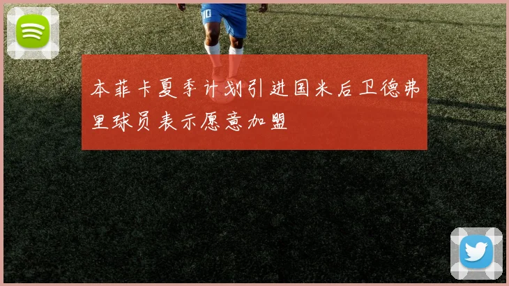 本菲卡夏季计划引进国米后卫德弗里球员表示愿意加盟
