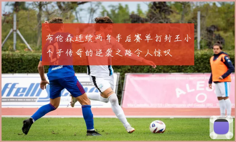 布伦森连续两年季后赛单打封王小个子传奇的逆袭之路令人惊叹