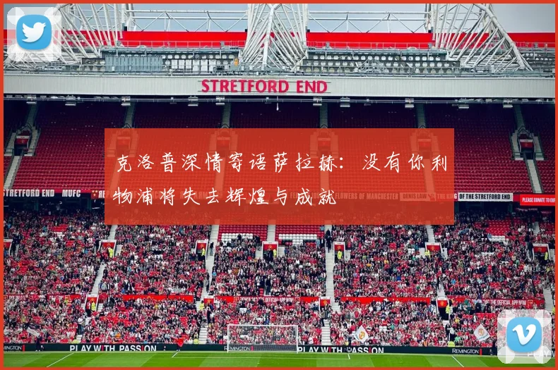 克洛普深情寄语萨拉赫：没有你利物浦将失去辉煌与成就