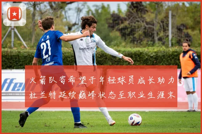 火箭队寄希望于年轻球员成长助力杜兰特延续巅峰状态至职业生涯末期