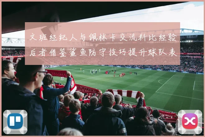 文班经纪人与佩林卡交流科比经验后者借鉴鲨鱼防守技巧提升球队表现