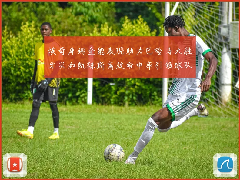 埃奇库姆全能表现助力巴哈马大胜牙买加凯琼斯高效命中率引领球队胜利