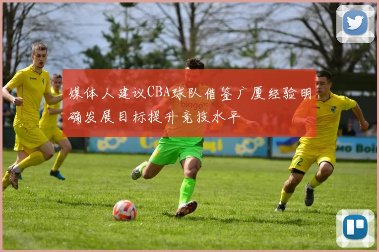 媒体人建议CBA球队借鉴广厦经验明确发展目标提升竞技水平